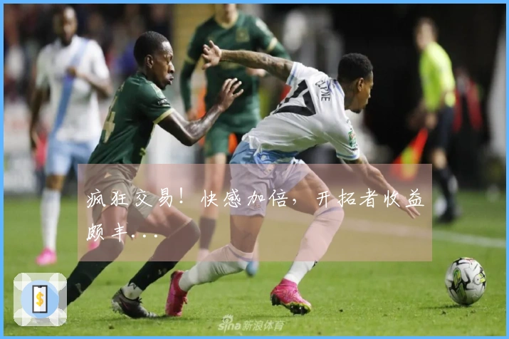 疯狂交易！快感加倍，开拓者收益颇丰...