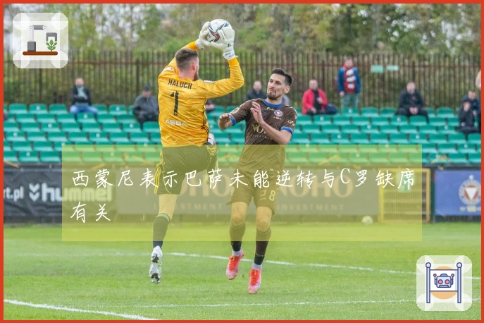 西蒙尼表示巴萨未能逆转与C罗缺席有关