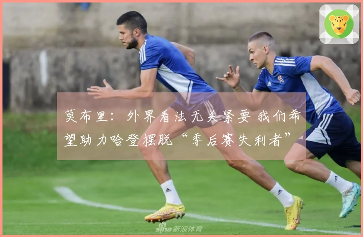 莫布里：外界看法无关紧要 我们希望助力哈登摆脱“季后赛失利者”印象