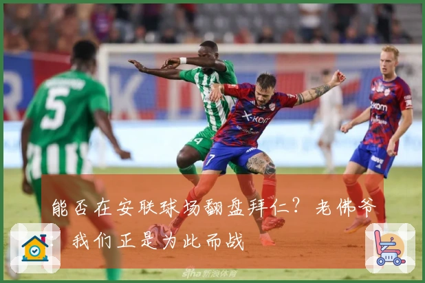 能否在安联球场翻盘拜仁？老佛爷：我们正是为此而战