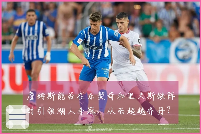 詹姆斯能否在东契奇和里夫斯缺阵时引领湖人夺冠，从而超越乔丹？