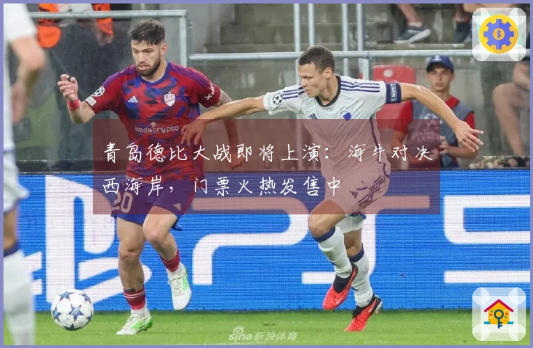 青岛德比大战即将上演：海牛对决西海岸，门票火热发售中