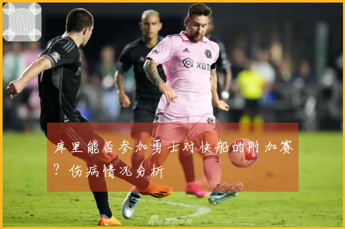 库里能否参加勇士对快船的附加赛？伤病情况分析