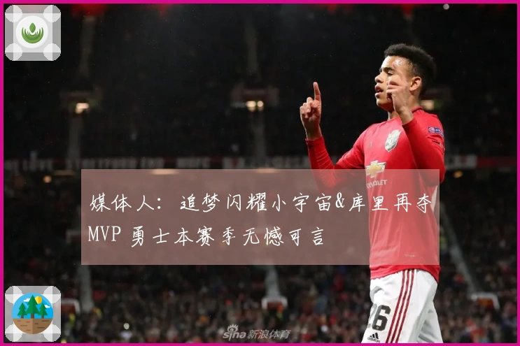 媒体人：追梦闪耀小宇宙&库里再夺MVP 勇士本赛季无憾可言