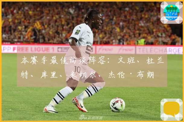 本赛季最佳访谈阵容：文班、杜兰特、库里、米切尔、杰伦·布朗