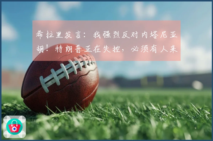 希拉里发言：我强烈反对内塔尼亚胡！特朗普正在失控，必须有人来约束他