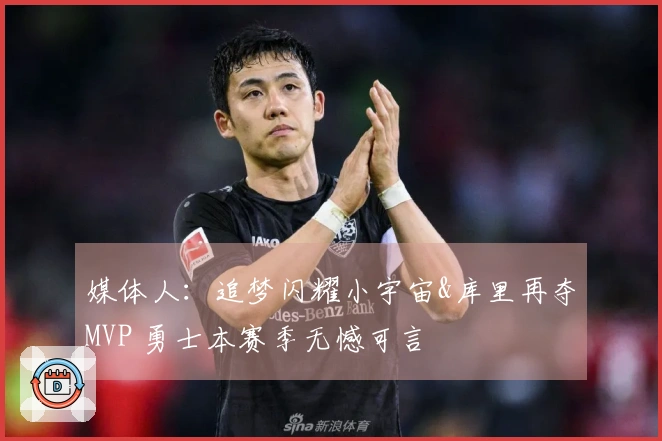 媒体人：追梦闪耀小宇宙&库里再夺MVP 勇士本赛季无憾可言